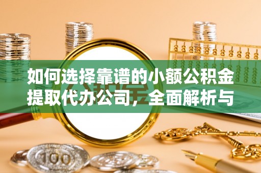 太康如何选择靠谱的小额公积金提取代办公司，全面解析与实用指南