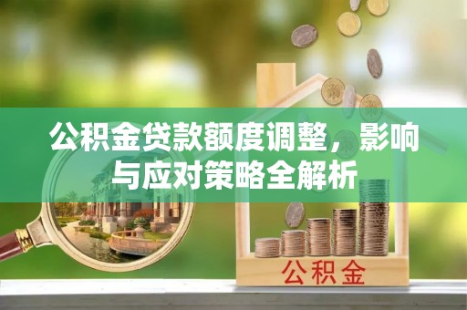 太康公积金贷款额度调整，影响与应对策略全解析