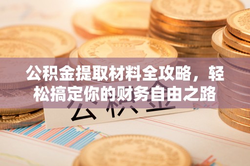 太康公积金提取材料全攻略，轻松搞定你的财务自由之路