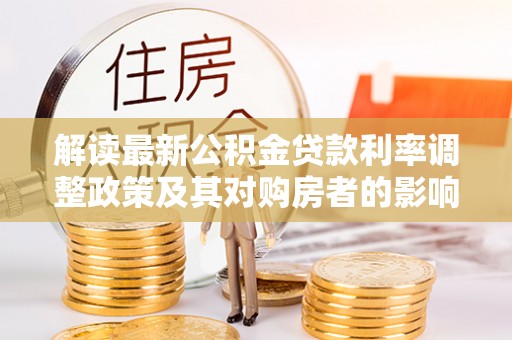 太康解读最新公积金贷款利率调整政策及其对购房者的影响