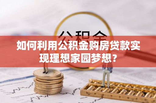 太康如何利用公积金购房贷款实现理想家园梦想？