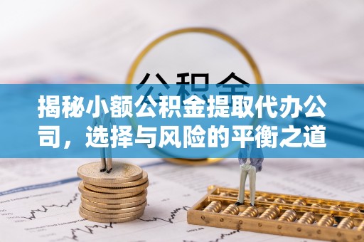 太康揭秘小额公积金提取代办公司，选择与风险的平衡之道