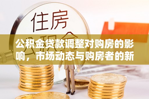 太康公积金贷款调整对购房的影响，市场动态与购房者的新选择
