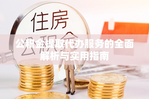 太康公积金提取代办服务的全面解析与实用指南
