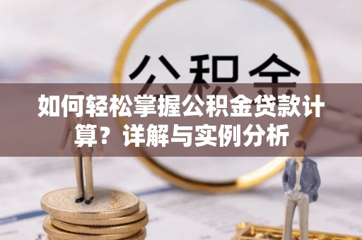 太康如何轻松掌握公积金贷款计算？详解与实例分析