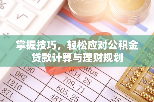 太康掌握技巧，轻松应对公积金贷款计算与理财规划