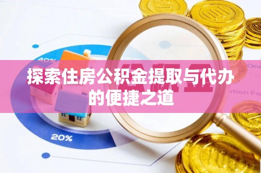 太康探索住房公积金提取与代办的便捷之道