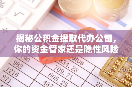 太康揭秘公积金提取代办公司，你的资金管家还是隐性风险？