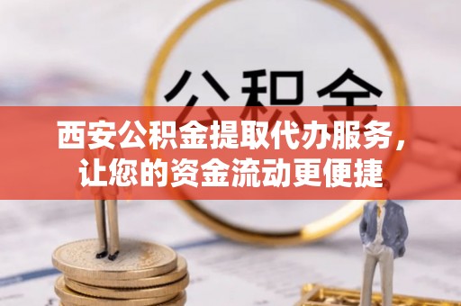 太康西安公积金提取代办服务，让您的资金流动更便捷