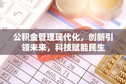 太康公积金管理现代化，创新引领未来，科技赋能民生