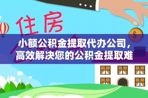 太康小额公积金提取代办公司，高效解决您的公积金提取难题