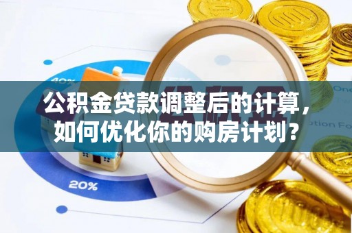 太康公积金贷款调整后的计算，如何优化你的购房计划？