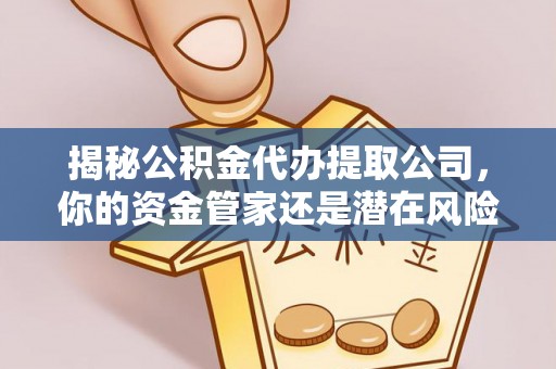 太康揭秘公积金代办提取公司，你的资金管家还是潜在风险？