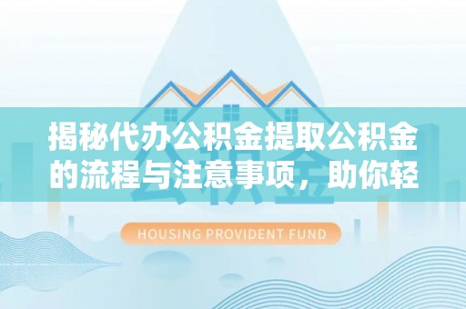 太康揭秘代办公积金提取公积金的流程与注意事项，助你轻松拿回属于你的钱