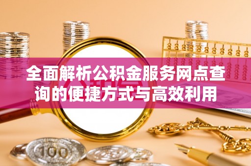 太康全面解析公积金服务网点查询的便捷方式与高效利用