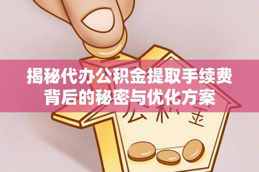 太康揭秘代办公积金提取手续费背后的秘密与优化方案
