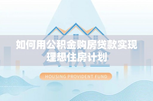 太康如何用公积金购房贷款实现理想住房计划