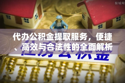 太康代办公积金提取服务，便捷、高效与合法性的全面解析