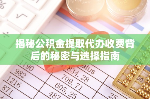 太康揭秘公积金提取代办收费背后的秘密与选择指南
