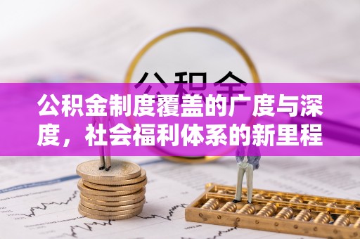 太康公积金制度覆盖的广度与深度，社会福利体系的新里程碑