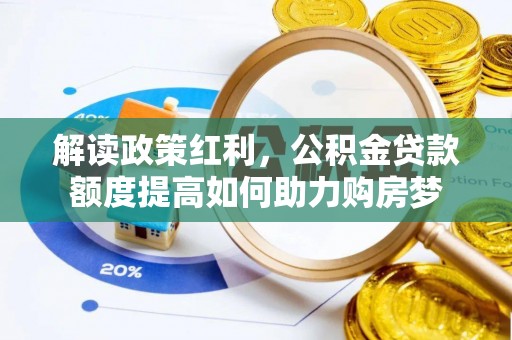 太康解读政策红利，公积金贷款额度提高如何助力购房梦