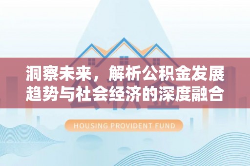 太康洞察未来，解析公积金发展趋势与社会经济的深度融合