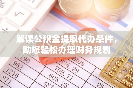太康解读公积金提取代办条件，助您轻松办理财务规划