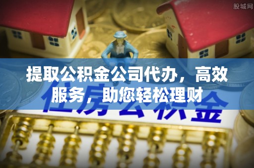 太康提取公积金公司代办，高效服务，助您轻松理财