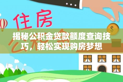 太康揭秘公积金贷款额度查询技巧，轻松实现购房梦想