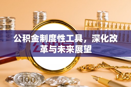 太康公积金制度性工具，深化改革与未来展望