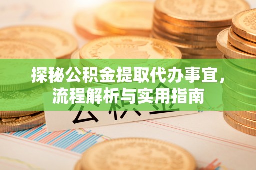太康探秘公积金提取代办事宜，流程解析与实用指南
