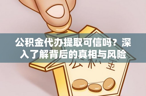 太康公积金代办提取可信吗？深入了解背后的真相与风险