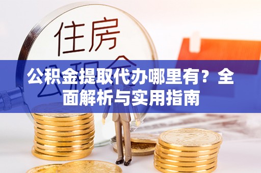 太康公积金提取代办哪里有？全面解析与实用指南