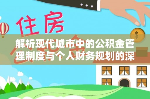太康解析现代城市中的公积金管理制度与个人财务规划的深度关联