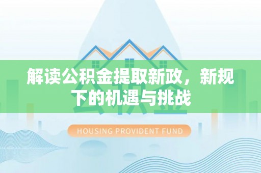 太康解读公积金提取新政，新规下的机遇与挑战