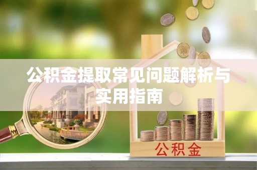 太康公积金提取常见问题解析与实用指南