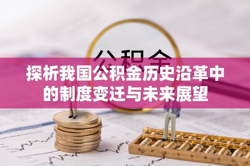太康探析我国公积金历史沿革中的制度变迁与未来展望