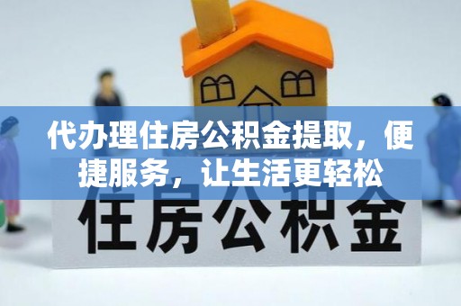 太康代办理住房公积金提取，便捷服务，让生活更轻松