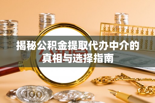 太康揭秘公积金提取代办中介的真相与选择指南