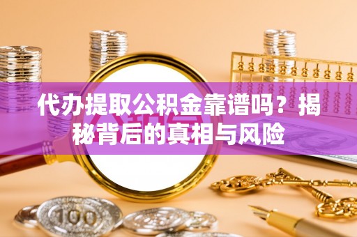 太康代办提取公积金靠谱吗？揭秘背后的真相与风险