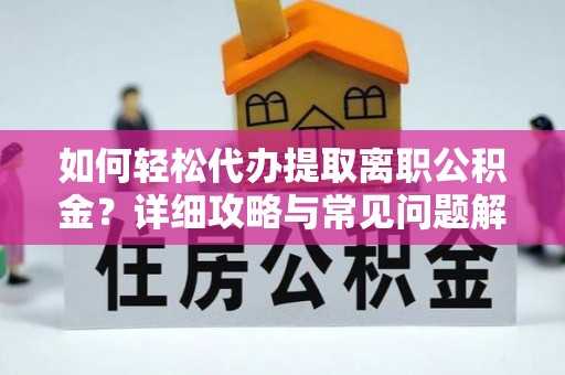 太康如何轻松代办提取离职公积金？详细攻略与常见问题解析