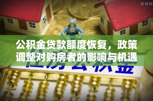 太康公积金贷款额度恢复，政策调整对购房者的影响与机遇