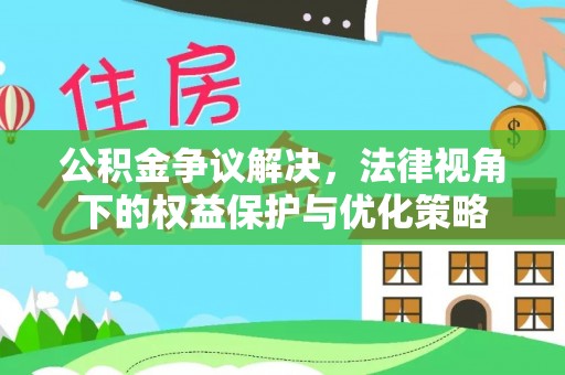 太康公积金争议解决，法律视角下的权益保护与优化策略