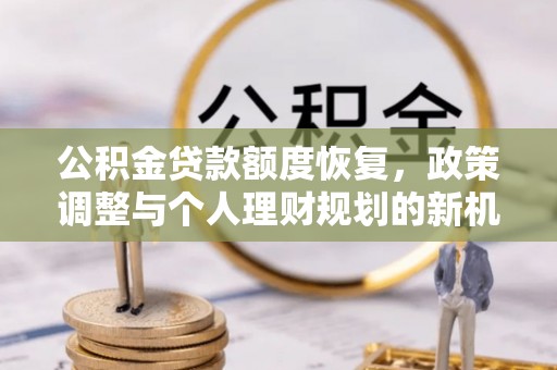 太康公积金贷款额度恢复，政策调整与个人理财规划的新机遇