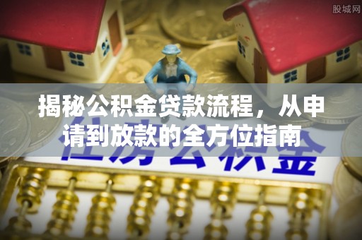 太康揭秘公积金贷款流程，从申请到放款的全方位指南