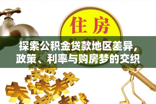 太康探索公积金贷款地区差异，政策、利率与购房梦的交织