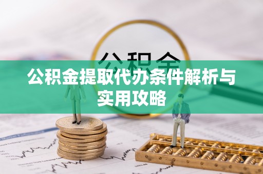 太康公积金提取代办条件解析与实用攻略