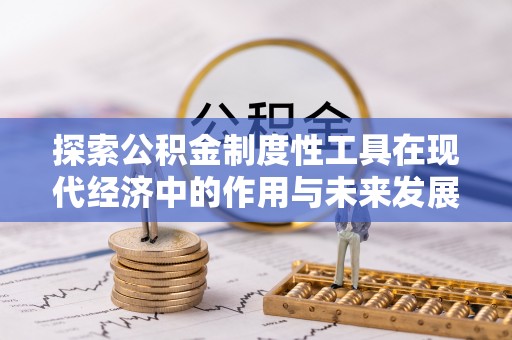 太康探索公积金制度性工具在现代经济中的作用与未来发展