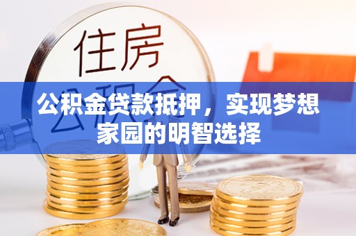 太康公积金贷款抵押，实现梦想家园的明智选择