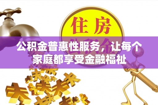 太康公积金普惠性服务，让每个家庭都享受金融福祉